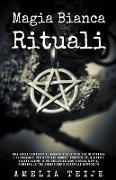 Magia bianca & Rituali - Una guida completa ai segreti e alle tecniche di streghe e negromanti per attirare Amore, Prosperità, Denaro e Salute