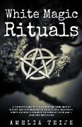 White Magic & Rituals - Complete Guide to the Secrets and Techniques of Witches and Necromancers