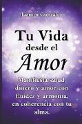 Tu Vida desde el Amor (Manifiesta Salud, Dinero y Amor con fluidez y armonía, en coherencia con tu Alma)