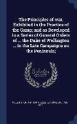 The Principles of War, Exhibited in the Practice of the Camp, And as Developed in a Series of General Orders of ... the Duke of Wellington ... in the