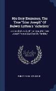 His Grey Eminence, The True "friar Joseph" Of Bulwer Lytton's "richelieu": A Historical Study Of The Capuchin, Pere Joseph Francois Le Clerc Du Tembla