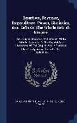 Taxation, Revenue, Expenditure, Power, Statistics, and Debt of the Whole British Empire: Their Origin, Progress, and Present State. with an Estimate o