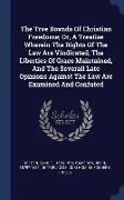 The Trve Bovnds of Christian Freedome, Or, a Treatise Wherein the Rights of the Law Are Vindicated, the Liberties of Grace Maintained, and the Several