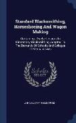 Standard Blacksmithing, Horseshoeing and Wagon Making: Containing: Twelve Lessons in Elementary Blacksmithing, Adapted to the Demands of Schools and C