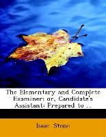 The Elementary and Complete Examiner, or, Candidate's Assistant: Prepared to