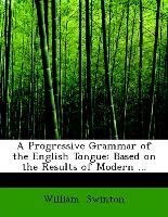 A Progressive Grammar of the English Tongue: Based on the Results of Modern