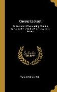 Caesar In Kent: An Account Of The Landing Of Julius Caesar And His Battles With The Ancient Britons