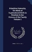 Primitive Paternity, the Myth of Supernatural Birth in Relation to the History of the Family Volume 1