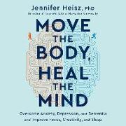 Move the Body, Heal the Mind: Overcome Anxiety, Depression, and Dementia and Improve Focus, Creativity, and Sleep