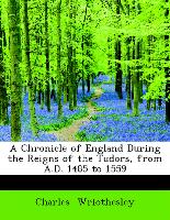 A Chronicle of England During the Reigns of the Tudors, from A.D. 1485 to 1559