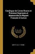 Catalogue de Livres Rrares Et Précieux Imprimés Et Manuscrits, La Plupart Français Et Latins