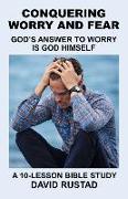 Conquering Worry and Fear: God's Answer to Worry Is God Himself
