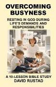 Overcoming Busyness: Resting in God During Life's Demands and Responsibilities