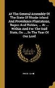 At The General Assembly Of The State Of Rhode-island And Providence Plantations, Begun And Holden, ... At ... Within And For The Said State, On ..., I
