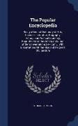 The Popular Encyclopedia: Being a General Dictionary of Arts, Sciences, Literature, Biography, History, and Political Economy, Reprinted From th