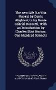 The new Life (La Vita Nuova) by Dante Alighieri, tr. by Dante Gabriel Rossetti, With an Introduction by Charles Eliot Norton. One Hundred Sonnets