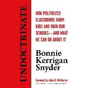 Undoctrinate: How Politicized Classrooms Harm Kids and Ruin Our Schools--And What We Can Do about It