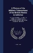 A History of the Military Transactions of the British Nation in Indostan: From the Year Mdccxlv. to Which Is Prefixed a Dissertation On the Establishm