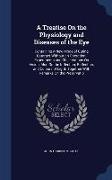 A Treatise On the Physiology and Diseases of the Eye: Containing a New Mode of Curing Cataract Without an Operation, Experiments and Observations On V