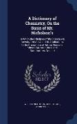 A Dictionary of Chemistry, On the Basis of Mr. Nicholson's: In Which the Principles of the Science Are Investigated Anew, and Its Applications to the