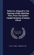Selection Adapted to the Seasons of the Christian Year, From the Quebec Chapel Sermons of Henry Alford