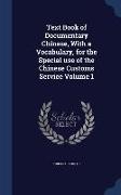 Text Book of Documentary Chinese, With a Vocabulary, for the Special use of the Chinese Customs Service Volume 1