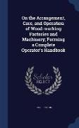 On the Arrangement, Care, and Operation of Wood-working Factories and Machinery, Forming a Complete Operator's Handbook