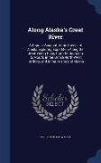 Along Alaska's Great River: A Popular Account of the Travels of Alaska Exploring Expedition Along the Great Yukon River, From Its Source to Its Mo