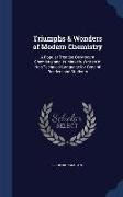 Triumphs & Wonders of Modern Chemistry: A Popular Treatise On Modern Chemistry and Its Marvels, Written in Non-Technical Language for General Readers