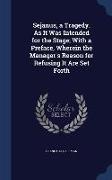 Sejanus, a Tragedy. As It Was Intended for the Stage, With a Preface, Wherein the Manager's Reason for Refusing It Are Set Forth