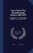 Court Life Of The Second French Empire, 1852-1870: Its Organization, Chief Personages, Splendour, Frivolity, And Downfall
