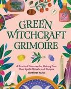 Green Witchcraft Grimoire: A Practical Resource for Making Your Own Spells, Rituals, and Recipes