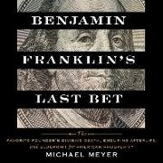 Benjamin Franklin's Last Bet: The Favorite Founder's Divisive Death, Enduring Afterlife, and Blueprint for American Prosperity