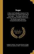 Sugar: A New And Profitable Industry In The United States For Capital, Agriculture And Labor ... The Sugar Industry Of Americ