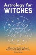 Astrology for Witches: Enhance Your Rituals, Spells, and Practices with the Magic of the Cosmos