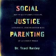 Social Justice Parenting: How to Raise Compassionate, Anti-Racist, Justice-Minded Kids in an Unjust World