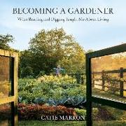 Becoming a Gardener: What Reading and Digging Taught Me about Living