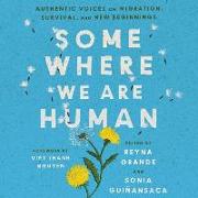 Somewhere We Are Human: Authentic Voices on Migration, Survival, and New Beginnings