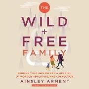 The Wild and Free Family: Forging Your Own Path to a Life Full of Wonder, Adventure, and Connection
