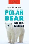 The Ultimate Polar Bear Book for Kids: 100+ Amazing Facts, Photos, Quiz and More