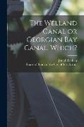 The Welland Canal or Georgian Bay Canal, Which? [microform]