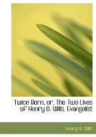 Twice Born, Or, the Two Lives of Henry O. Wills, Evangelist