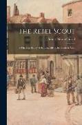 The Rebel Scout, a Thrilling History of Scouting Life in the Southern Army