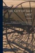 The City of Salt Lake!: Her Relations as a Centre of Trade, Manufacturing Establishments and Business Houses: Historical, Descriptive and Stat