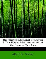 The Unconstitutional Character & The Illegal Administration of the Income Tax Law