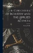 The Curiosities of Industry and the Applied Sciences [microform]