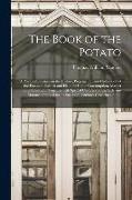 The Book of the Potato: a Practical Treatise on the History, Propagation and Cultivation of the Potato in Garden and Field for Home Consumptio