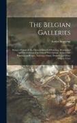 The Belgian Galleries: Being a History of the Flemish School of Painting, Illuminated and Demonstrated by Critical Descriptions of the Great