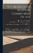 The Annotated Scottish Communion Office, an Historical Account of the Scottish Communion Office and of the Communion Office of the Protestant Episcopa