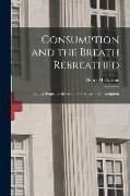 Consumption and the Breath Rebreathed, Being a Sequel to the Author's Treatise on Consumption